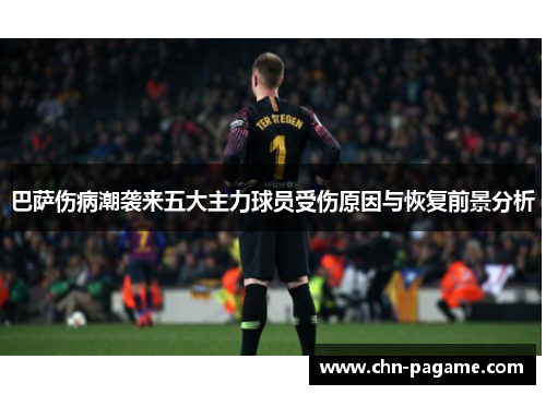 巴萨伤病潮袭来五大主力球员受伤原因与恢复前景分析
