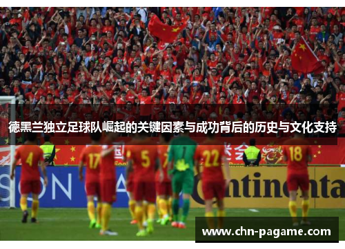 德黑兰独立足球队崛起的关键因素与成功背后的历史与文化支持
