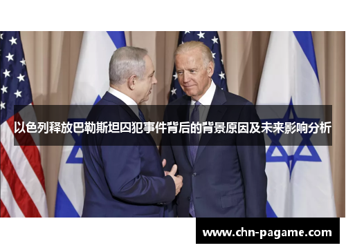 以色列释放巴勒斯坦囚犯事件背后的背景原因及未来影响分析