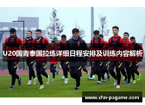 U20国青泰国拉练详细日程安排及训练内容解析