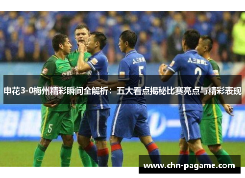申花3-0梅州精彩瞬间全解析：五大看点揭秘比赛亮点与精彩表现