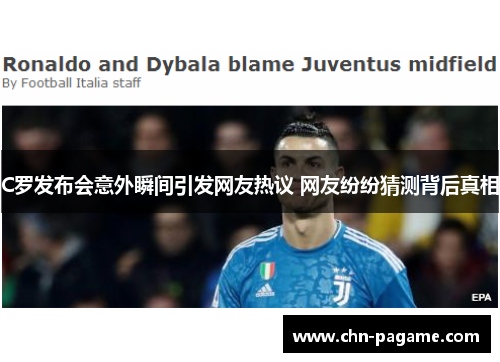 C罗发布会意外瞬间引发网友热议 网友纷纷猜测背后真相