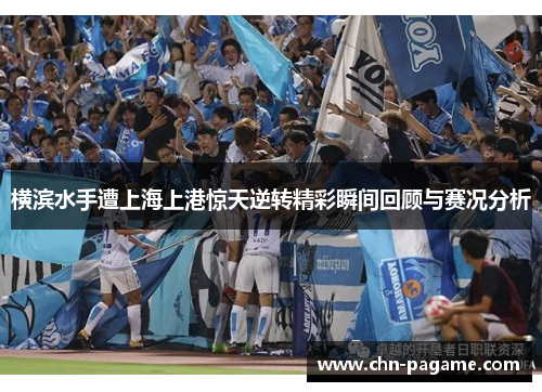 横滨水手遭上海上港惊天逆转精彩瞬间回顾与赛况分析