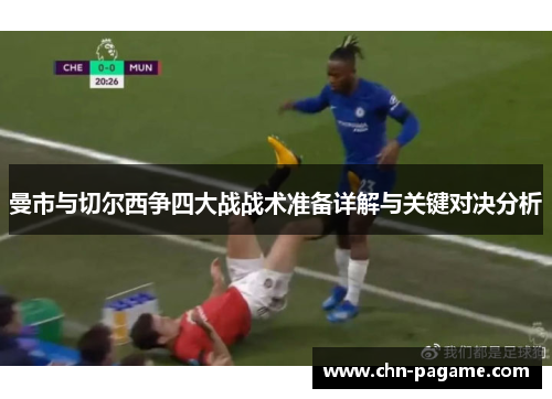 曼市与切尔西争四大战战术准备详解与关键对决分析