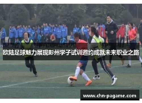 欧陆足球魅力展现彭州学子试训邀约成就未来职业之路