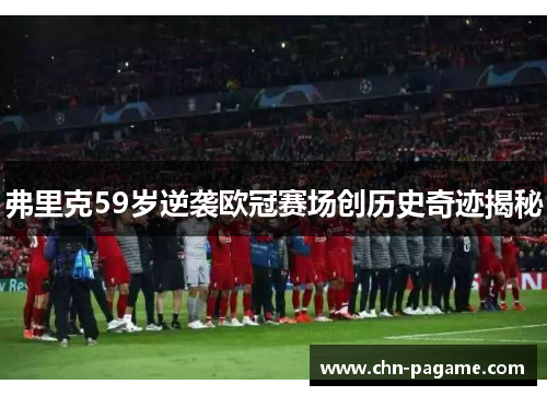 弗里克59岁逆袭欧冠赛场创历史奇迹揭秘