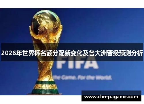 2026年世界杯名额分配新变化及各大洲晋级预测分析