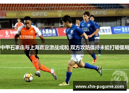 中甲石家庄与上海嘉定激战成和 双方攻防僵持未能打破僵局