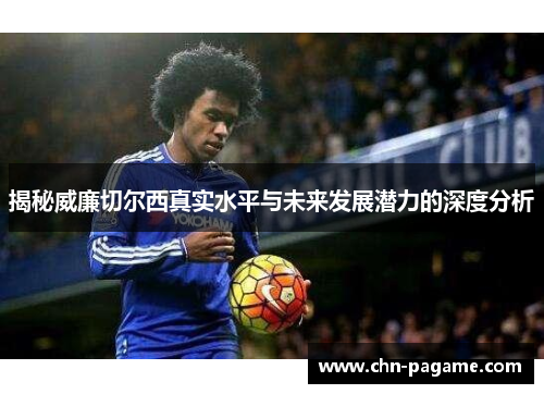 揭秘威廉切尔西真实水平与未来发展潜力的深度分析