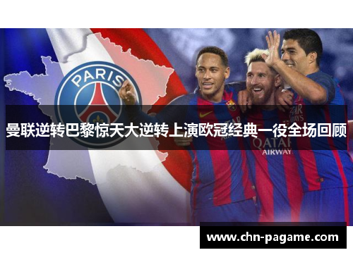 曼联逆转巴黎惊天大逆转上演欧冠经典一役全场回顾