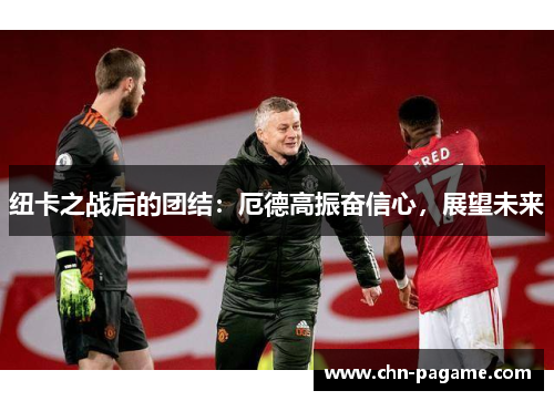 纽卡之战后的团结：厄德高振奋信心，展望未来