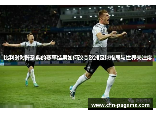 比利时对阵瑞典的赛事结果如何改变欧洲足球格局与世界关注度