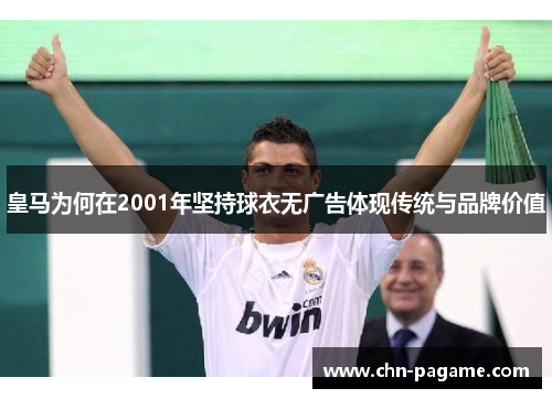 皇马为何在2001年坚持球衣无广告体现传统与品牌价值