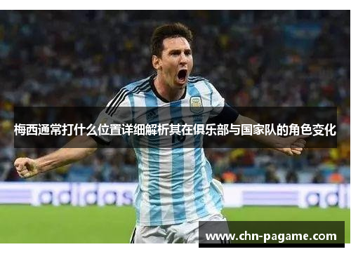 梅西通常打什么位置详细解析其在俱乐部与国家队的角色变化