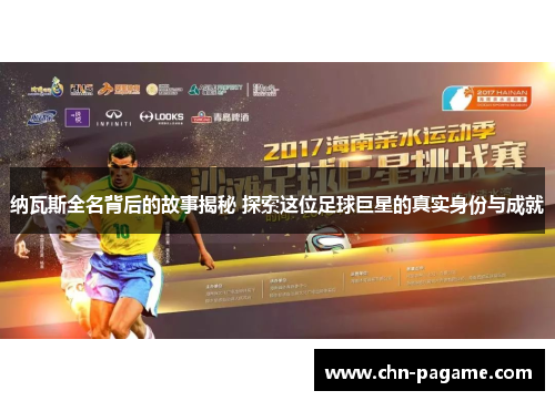 纳瓦斯全名背后的故事揭秘 探索这位足球巨星的真实身份与成就