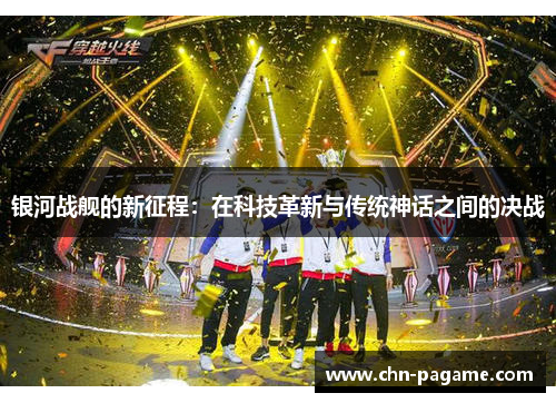 银河战舰的新征程：在科技革新与传统神话之间的决战