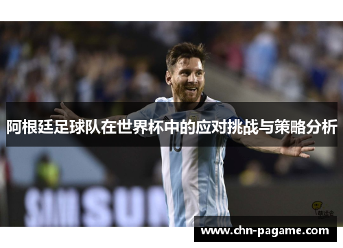阿根廷足球队在世界杯中的应对挑战与策略分析