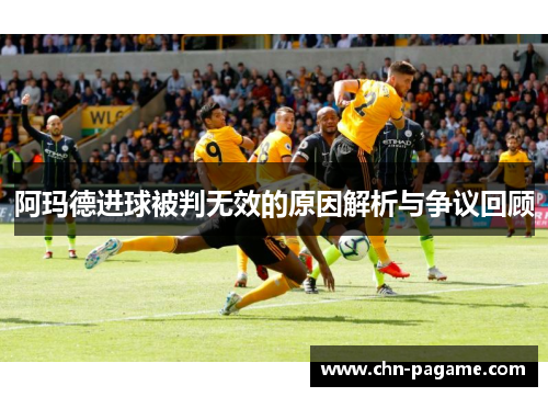 阿玛德进球被判无效的原因解析与争议回顾