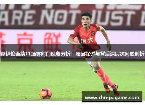 霍伊伦连续11场零射门现象分析：原因探讨与背后深层次问题剖析