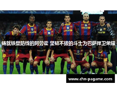 铸就铁壁防线的阿劳霍 坚韧不拔的斗士为巴萨捍卫荣耀