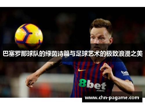 巴塞罗那球队的绿茵诗篇与足球艺术的极致浪漫之美