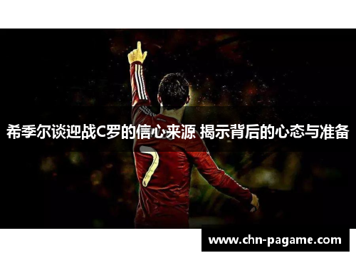 希季尔谈迎战C罗的信心来源 揭示背后的心态与准备