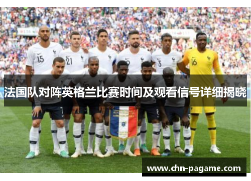 法国队对阵英格兰比赛时间及观看信号详细揭晓