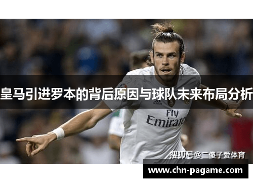皇马引进罗本的背后原因与球队未来布局分析