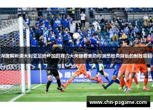 深度解析澳大利亚足协杯加时赛六大关键要素助你洞悉胜负背后的制胜密码