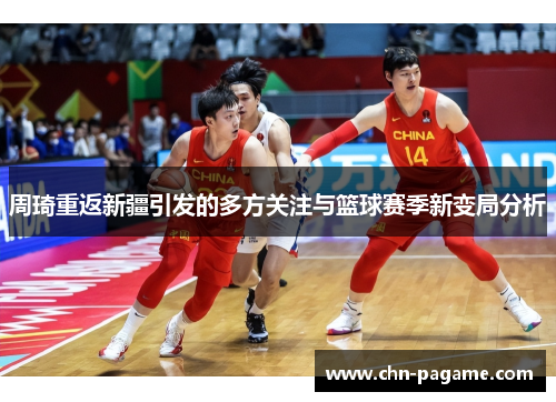 周琦重返新疆引发的多方关注与篮球赛季新变局分析