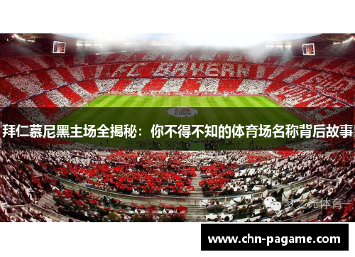 拜仁慕尼黑主场全揭秘:你不得不知的体育场名称背后故事 拜仁慕尼黑主场全揭秘:你不得不知的体育场名称背后故事