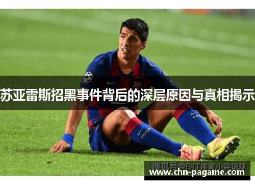 苏亚雷斯招黑事件背后的深层原因与真相揭示
