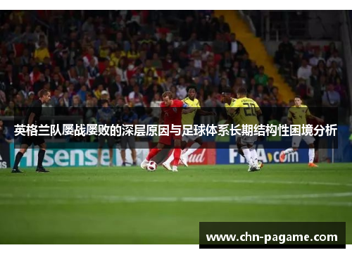 英格兰队屡战屡败的深层原因与足球体系长期结构性困境分析