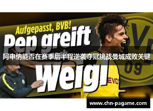 阿申纳能否在赛季后半程逆袭夺冠挑战曼城成败关键 阿申纳能否在赛季后半程逆袭夺冠挑战曼城成败关键