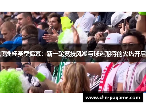 澳洲杯赛季揭幕:新一轮竞技风潮与球迷期待的火热开启 澳洲杯赛季揭幕:新一轮竞技风潮与球迷期待的火热开启