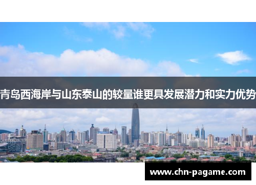 青岛西海岸与山东泰山的较量谁更具发展潜力和实力优势