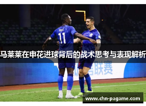 马莱莱在申花进球背后的战术思考与表现解析