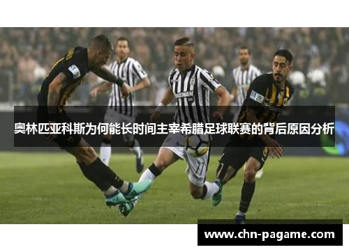奥林匹亚科斯为何能长时间主宰希腊足球联赛的背后原因分析