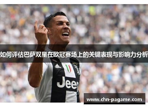 如何评估巴萨双星在欧冠赛场上的关键表现与影响力分析 如何评估巴萨双星在欧冠赛场上的关键表现与影响力分析