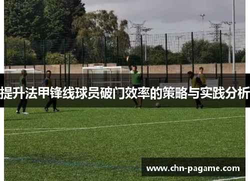 提升法甲锋线球员破门效率的策略与实践分析 提升法甲锋线球员破门效率的策略与实践分析