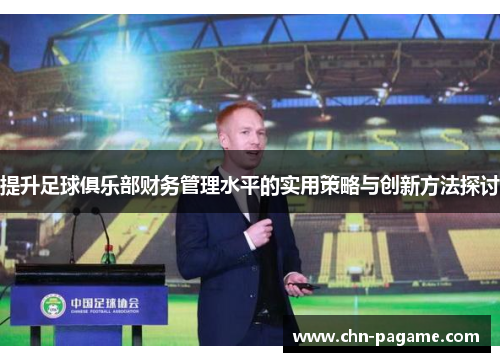 提升足球俱乐部财务管理水平的实用策略与创新方法探讨 提升足球俱乐部财务管理水平的实用策略与创新方法探讨