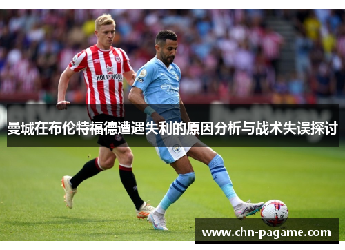 曼城在布伦特福德遭遇失利的原因分析与战术失误探讨 曼城在布伦特福德遭遇失利的原因分析与战术失误探讨