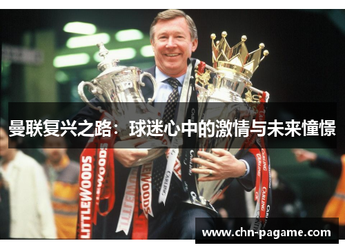 曼联复兴之路:球迷心中的激情与未来憧憬 曼联复兴之路:球迷心中的激情与未来憧憬