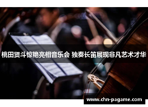 桃田贤斗惊艳亮相音乐会 独奏长笛展现非凡艺术才华