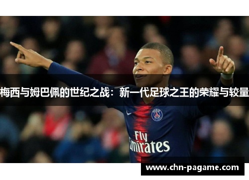 梅西与姆巴佩的世纪之战：新一代足球之王的荣耀与较量