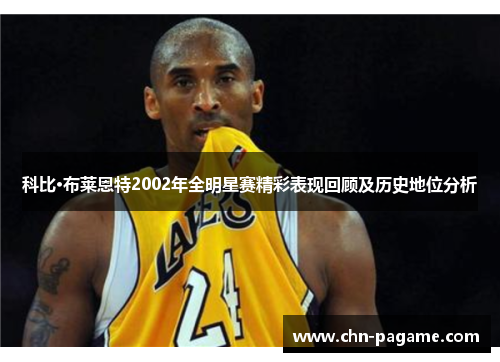 科比·布莱恩特2002年全明星赛精彩表现回顾及历史地位分析 科比·布莱恩特2002年全明星赛精彩表现回顾及历史地位分析