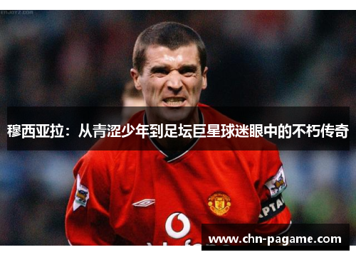 穆西亚拉:从青涩少年到足坛巨星球迷眼中的不朽传奇 穆西亚拉:从青涩少年到足坛巨星球迷眼中的不朽传奇