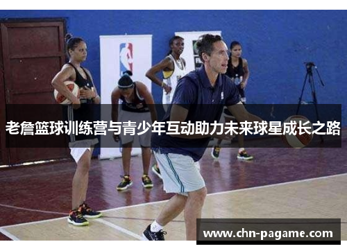 老詹篮球训练营与青少年互动助力未来球星成长之路
