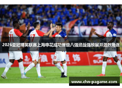 2026亚冠精英联赛上海申花成功晋级八强迎战强敌展开激烈角逐