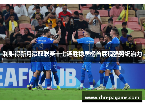 利雅得新月豪取联赛十七连胜稳居榜首展现强势统治力